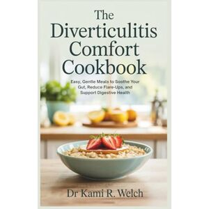 Welch, Dr Kami R. The Diverticulitis Comfort Cookbook: Easy, Gentle Meals to Soothe Your Gut, Reduce Flare-Ups, and Support Digestive Health (Empowered Healthy Living) Welch, Dr Kami R. The Diverticulitis Comfort Cookbook: Easy, Gentle Meals to Soothe Your Gut, Reduce Flare-Ups, and Support Digestive Health (Empowered Healthy Living)