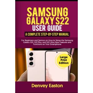 Easton, Denvey Samsung Galaxy S22 User Guide: A Complete Step-by-Step Manual for Beginners and Seniors on How to Setup the Samsung Galaxy S22, S22 Plus, and S22 ... on Your Smartphone (Large Print Edition) Easton, Denvey Samsung Galaxy S22 User Guide: A Complete Step-by-Step Manual for Beginners and Seniors on How to Setup the Samsung Galaxy S22, S22 Plus, and S22 ... on Your Smartphone (Large Print Edition)