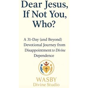 Studio, WASBY Divine Dear Jesus, If Not You, Who?: A 31-Day and Beyond Devotional Journey from Disappointment to Divine Dependence Studio, WASBY Divine Dear Jesus, If Not You, Who?: A 31-Day and Beyond Devotional Journey from Disappointment to Divine Dependence