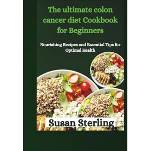 Sterling, Susan The ultimate colon cancer diet Cookbook for Beginners: Nourishing Recipes and Essential Tips for Optimal Health Sterling, Susan The ultimate colon cancer diet Cookbook for Beginners: Nourishing Recipes and Essential Tips for Optimal Health