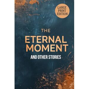 FORSTER, E. M. THE ETERNAL MOMENT, and Other Stories (LARGE PRINT EDITION): A Collection of Insightful Stories about Time, Technology, and Human Nature FORSTER, E. M. THE ETERNAL MOMENT, and Other Stories (LARGE PRINT EDITION): A Collection of Insightful Stories about Time, Technology, and Human Nature