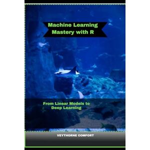 COMFORT, VEYTHORNE MACHINE LEARNING MASTERY WITH R: From Linear Models to Deep Learning: 16 (Journeys & Destinations) COMFORT, VEYTHORNE MACHINE LEARNING MASTERY WITH R: From Linear Models to Deep Learning: 16 (Journeys & Destinations)