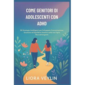VEYLIN, LIORA COME GENITORI DI ADOLESCENTI CON ADHD: 50 Strategie Intelligenti per Sviluppare Concentrazione, Sicurezza ed Equilibrio Emotivo nella tua Figlia Neurodivergente VEYLIN, LIORA COME GENITORI DI ADOLESCENTI CON ADHD: 50 Strategie Intelligenti per Sviluppare Concentrazione, Sicurezza ed Equilibrio Emotivo nella tua Figlia Neurodivergente