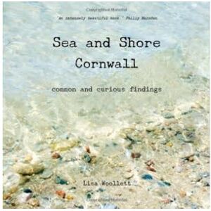 Woollett, Lisa Sea and Shore Cornwall: Common and Curious Findings Woollett, Lisa Sea and Shore Cornwall: Common and Curious Findings