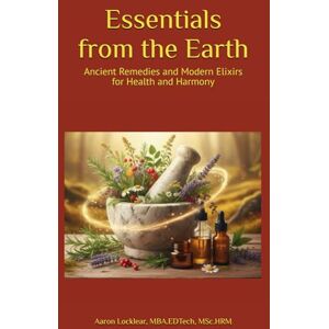 Locklear, Aaron Essentials from the Earth: Ancient Remedies and Modern Elixirs for Health and Harmony Locklear, Aaron Essentials from the Earth: Ancient Remedies and Modern Elixirs for Health and Harmony