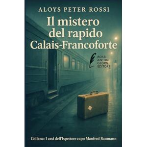 Rossi, Aloys Peter Il Mistero del Rapido Calais-Francoforte (I casi dell'Ispettore Manfred Baumann) Rossi, Aloys Peter Il Mistero del Rapido Calais-Francoforte (I casi dell'Ispettore Manfred Baumann)