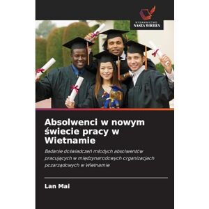 Mai, Lan Absolwenci w nowym świecie pracy w Wietnamie: Badanie do¿wiadcze¿ m¿odych absolwentów pracuj¿cych w mi¿dzynarodowych organizacjach pozarz¿dowych w Wietnamie Mai, Lan Absolwenci w nowym świecie pracy w Wietnamie: Badanie do¿wiadcze¿ m¿odych absolwentów pracuj¿cych w mi¿dzynarodowych organizacjach pozarz¿dowych w Wietnamie
