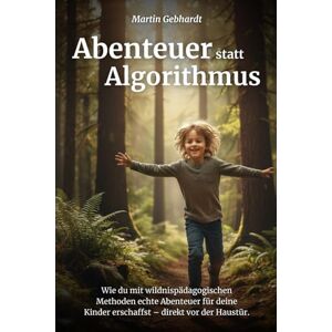 Gebhardt, Martin Abenteuer statt Algorithmus: Wie du mit wildnispädagogischen Methoden echte Abenteuer für deine Kinder erschaffst – direkt vor der Haustür. Gebhardt, Martin Abenteuer statt Algorithmus: Wie du mit wildnispädagogischen Methoden echte Abenteuer für deine Kinder erschaffst – direkt vor der Haustür.