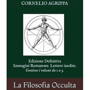 Agrippa, Cornelio Enrico La Filosofia Occulta o La Magia: Edizione Definitiva Immagini Restaurate Volume Unico da 1 a 3 Agrippa, Cornelio Enrico La Filosofia Occulta o La Magia: Edizione Definitiva Immagini Restaurate Volume Unico da 1 a 3