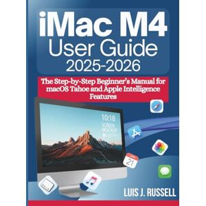 Russell, Luis J. IMAC M4 USER GUIDE (2025–2026): The Step-by-Step Beginner’s Manual for macOS Tahoe and Apple Intelligence Features Russell, Luis J. IMAC M4 USER GUIDE (2025–2026): The Step-by-Step Beginner’s Manual for macOS Tahoe and Apple Intelligence Features