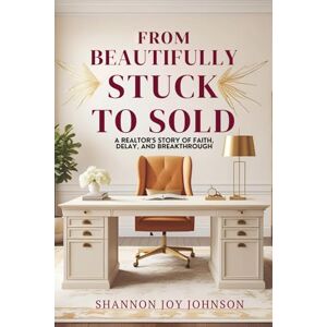 Johnson, Shannon Joy From Beautifully Stuck to Sold: A Realtor's Story of Faith, Delay, and Breakthrough Johnson, Shannon Joy From Beautifully Stuck to Sold: A Realtor's Story of Faith, Delay, and Breakthrough