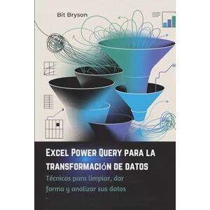 Bryson, Bit Excel Power Query para la transformación de datos: Técnicas para limpiar, dar forma y analizar sus datos Bryson, Bit Excel Power Query para la transformación de datos: Técnicas para limpiar, dar forma y analizar sus datos