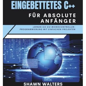 Walters, Shawn EMBEDDED C++ FÜR ABSOLUTE ANFÄNGER: Lernen Sie die Mikrocontroller-Programmierung mit einfachen Projekten (Technik-Essentials Grundlagen-Serie) Walters, Shawn EMBEDDED C++ FÜR ABSOLUTE ANFÄNGER: Lernen Sie die Mikrocontroller-Programmierung mit einfachen Projekten (Technik-Essentials Grundlagen-Serie)