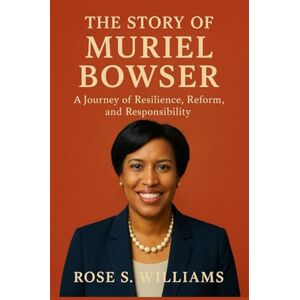 Williams, Rose s. The Story of Muriel Bowser: A Journey of Resilience, Reform, and Responsibility Williams, Rose s. The Story of Muriel Bowser: A Journey of Resilience, Reform, and Responsibility