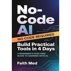Med, Faith No-Code AI: Build Practical Tools in 4 Days A Beginner’s Fear-Free Guide to Earning with AI Step by Step Guide on How to Make money with ai easily Med, Faith No-Code AI: Build Practical Tools in 4 Days A Beginner’s Fear-Free Guide to Earning with AI Step by Step Guide on How to Make money with ai easily