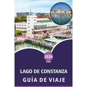 Wheaton, Walter A. LAGO DE CONSTANZA GUÍA DE VIAJE 2026: Explorando pueblos alpinos, islas pintorescas, principales atracciones, cosas que hacer, aventuras al aire ... y cultura local por Alemania, Suiza y Austria Wheaton, Walter A. LAGO DE CONSTANZA GUÍA DE VIAJE 2026: Explorando pueblos alpinos, islas pintorescas, principales atracciones, cosas que hacer, aventuras al aire ... y cultura local por Alemania, Suiza y Austria