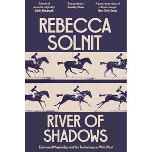 Solnit, Rebecca River of Shadows: Eadweard Muybridge and the Technological Wild West Solnit, Rebecca River of Shadows: Eadweard Muybridge and the Technological Wild West