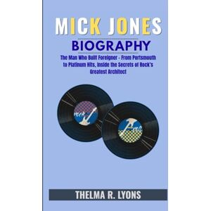 R. Lyons, Thelma MICK JONES BIOGRAPHY: The Man Who Built Foreigner From Portsmouth to Platinum Hits, Inside the Secrets of Rock’s Greatest Architect R. Lyons, Thelma MICK JONES BIOGRAPHY: The Man Who Built Foreigner From Portsmouth to Platinum Hits, Inside the Secrets of Rock’s Greatest Architect