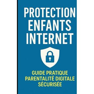 ABOUBAKAR LIMANGANA, MAHAMAT Protection Enfants Internet : Guide Pratique Parentalité Digitale Sécurisée ABOUBAKAR LIMANGANA, MAHAMAT Protection Enfants Internet : Guide Pratique Parentalité Digitale Sécurisée