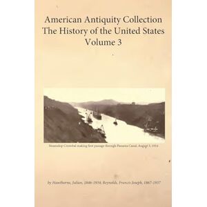 Hawthorne, Julian American Antiquity Collection History of the United States Volume 3 Hawthorne, Julian American Antiquity Collection History of the United States Volume 3