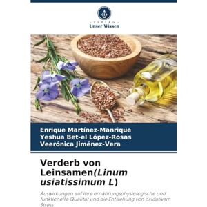 Martínez-Manrique, Enrique Verderb von Leinsamen(Linum usiatissimum L): Auswirkungen auf ihre ernährungsphysiologische und funktionelle Qualität und die Entstehung von oxidativem Stress Martínez-Manrique, Enrique Verderb von Leinsamen(Linum usiatissimum L): Auswirkungen auf ihre ernährungsphysiologische und funktionelle Qualität und die Entstehung von oxidativem Stress
