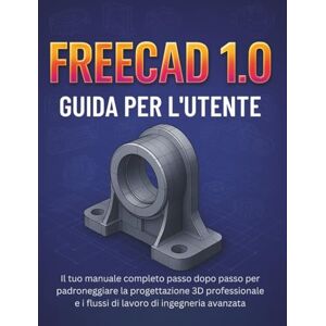 BELIN, ALAN D. Freecad 1.0 Guida Per L'utente: Il tuo manuale completo passo dopo passo per padroneggiare la progettazione 3D professionale e i flussi di lavoro di ingegneria avanzata BELIN, ALAN D. Freecad 1.0 Guida Per L'utente: Il tuo manuale completo passo dopo passo per padroneggiare la progettazione 3D professionale e i flussi di lavoro di ingegneria avanzata