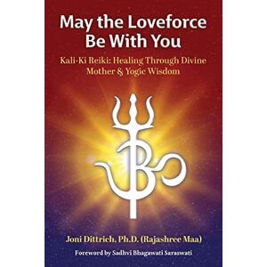Dittrich PH D, (Rajashree Maa) Joni May the Loveforce Be With You: Kali-Ki Reiki: Healing Through Divine Mother & Yogic Wisdom Dittrich PH D, (Rajashree Maa) Joni May the Loveforce Be With You: Kali-Ki Reiki: Healing Through Divine Mother & Yogic Wisdom