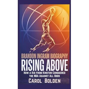Bolden, Carol BRANDON INGRAM BIOGRAPHY: Rising Above How a Kid from Kinston Conquered the NBA Against All Odds Bolden, Carol BRANDON INGRAM BIOGRAPHY: Rising Above How a Kid from Kinston Conquered the NBA Against All Odds