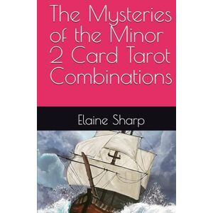 The Mysteries of the Minor 2 Card Tarot Combinations (The Tarot Collection: Everything you Needed to Know about Tarot by Elaine Sharp) The Mysteries of the Minor 2 Card Tarot Combinations (The Tarot Collection: Everything you Needed to Know about Tarot by Elaine Sharp)
