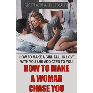 Busan, Tatiana How to Make a Woman Chase You: How to Get a Woman to Think About You Non-Stop; How to Make a Woman Become Obsessed with You; How to Make a Girl Chase You Busan, Tatiana How to Make a Woman Chase You: How to Get a Woman to Think About You Non-Stop; How to Make a Woman Become Obsessed with You; How to Make a Girl Chase You