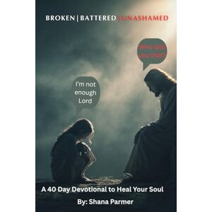 Parmer, Shana J. Broken Battered and Unashamed: A 40-day devotional to heal your soul Parmer, Shana J. Broken Battered and Unashamed: A 40-day devotional to heal your soul