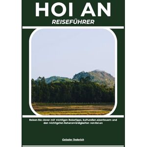Tederich, Geissler HOI AN REISEFÜHRER: Reisen Sie clever mit wichtigen Reisetipps, kulturellen Abenteuern und den wichtigsten Sehenswürdigkeiten von Hoi An Tederich, Geissler HOI AN REISEFÜHRER: Reisen Sie clever mit wichtigen Reisetipps, kulturellen Abenteuern und den wichtigsten Sehenswürdigkeiten von Hoi An