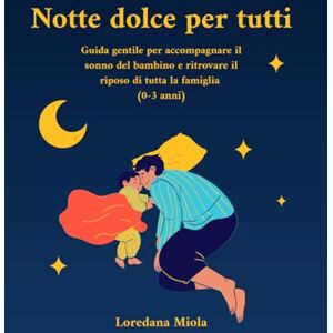 Miola, Loredana Notte dolce per tutti: Guida gentile per accompagnare il sonno del bambino e ritrovare il riposo di tutta la famiglia Miola, Loredana Notte dolce per tutti: Guida gentile per accompagnare il sonno del bambino e ritrovare il riposo di tutta la famiglia