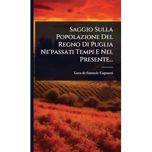 Saggio Sulla Popolazione Del Regno Di Puglia Ne'passati Tempi E Nel Presente... Saggio Sulla Popolazione Del Regno Di Puglia Ne'passati Tempi E Nel Presente...