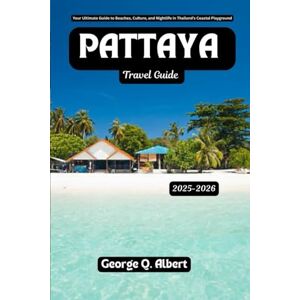 Albert, George Q. Pattaya Travel Guide 2025-2026: Your Ultimate Guide to Beaches, Culture, and Nightlife in Thailand's Coastal Playground (Easygoing Journeys) Albert, George Q. Pattaya Travel Guide 2025-2026: Your Ultimate Guide to Beaches, Culture, and Nightlife in Thailand's Coastal Playground (Easygoing Journeys)