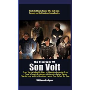 Rodgers, Williams The Biography of Son Volt From Trace's Belleville Blues to Okemah’s Enduring Echo-Farrar’s Tupelo Breakway, Alt-Country Reign, Warner, Wanderings, and the Heartland Hymns that Defied the Dust Rodgers, Williams The Biography of Son Volt From Trace's Belleville Blues to Okemah’s Enduring Echo-Farrar’s Tupelo Breakway, Alt-Country Reign, Warner, Wanderings, and the Heartland Hymns that Defied the Dust