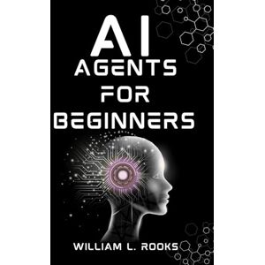 Rooks, William L. AI AGENTS FOR BEGINNERS: An Introduction to Building Your First Autonomous System from Scratch (The AI Blueprint) Rooks, William L. AI AGENTS FOR BEGINNERS: An Introduction to Building Your First Autonomous System from Scratch (The AI Blueprint)