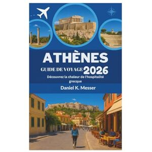 Daniel K. Messer ATHÈNES GUIDE DE VOYAGE 2026: Découvrez la chaleur de l'hospitalité grecque Daniel K. Messer ATHÈNES GUIDE DE VOYAGE 2026: Découvrez la chaleur de l'hospitalité grecque