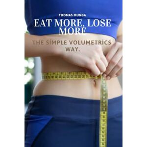 Munga, Thomas Eat More, Lose More: The Simple Volumetrics Way: A Science-Backed Guide to Eating More, Feeling Full, and Losing Weight Naturally Munga, Thomas Eat More, Lose More: The Simple Volumetrics Way: A Science-Backed Guide to Eating More, Feeling Full, and Losing Weight Naturally