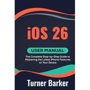 Barker iOS 26 User Manual: The Complete Step-by-Step Guide to Mastering the Latest iPhone Features on Your Device Barker iOS 26 User Manual: The Complete Step-by-Step Guide to Mastering the Latest iPhone Features on Your Device