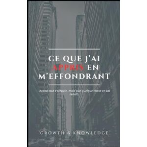 Knowledge, Growth and Ce que j’ai appris en m’effondrant: Quand tout s’écroule, mais que quelque chose en toi renaît. Knowledge, Growth and Ce que j’ai appris en m’effondrant: Quand tout s’écroule, mais que quelque chose en toi renaît.