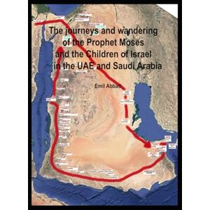 Abbas, Emil The journeys and wandering of the Prophet Moses and the Children of Israel in the UAE and Saudi Arabia: Comparative study proves that the Ark of the ... in Ras Al Khaimah in the United Arab Emirates Abbas, Emil The journeys and wandering of the Prophet Moses and the Children of Israel in the UAE and Saudi Arabia: Comparative study proves that the Ark of the ... in Ras Al Khaimah in the United Arab Emirates