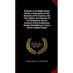 Tyndale Biscoe, C E Kashmir in Sunlight & Shade; a Description of the Beauties of the Country, the Life, Habits, and Humour of its Inhabitants and an Account of the ... Rebuilding of a Once Down-trodden People Tyndale Biscoe, C E Kashmir in Sunlight & Shade; a Description of the Beauties of the Country, the Life, Habits, and Humour of its Inhabitants and an Account of the ... Rebuilding of a Once Down-trodden People