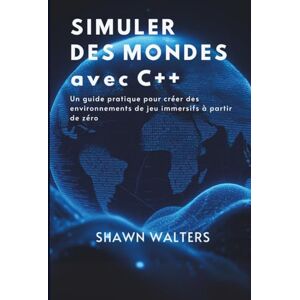 WALTERS, SHAWN SIMULER DES MONDES AVEC C++: Un guide pratique pour créer des environnements de jeu immersifs à partir de zéro (Série Fondations des essentiels technologiques) WALTERS, SHAWN SIMULER DES MONDES AVEC C++: Un guide pratique pour créer des environnements de jeu immersifs à partir de zéro (Série Fondations des essentiels technologiques)