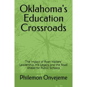 Onyejeme, Philemon Chimere Oklahoma's Education Crossroads: The Impact of Ryan Walters' Leadership, His Legacy, and the Road Ahead for Public Schools Onyejeme, Philemon Chimere Oklahoma's Education Crossroads: The Impact of Ryan Walters' Leadership, His Legacy, and the Road Ahead for Public Schools