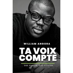 Angora, William Ta Voix Compte: Le Guide Pratique pour Surmonter Tes Peurs, Développer Ta Confiance en Soi et Libérer Ta Voix Authentique Sans Te Trahir Angora, William Ta Voix Compte: Le Guide Pratique pour Surmonter Tes Peurs, Développer Ta Confiance en Soi et Libérer Ta Voix Authentique Sans Te Trahir