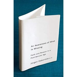 Habermas, Jürgen An Awareness of What is Missing: Faith and Reason in a Post-Secular Age Habermas, Jürgen An Awareness of What is Missing: Faith and Reason in a Post-Secular Age