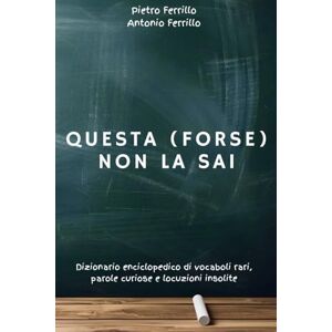 Ferrillo, Pietro Questa (forse) non la sai: Dizionario enciclopedico di vocaboli rari, parole curiose e locuzioni insolite Ferrillo, Pietro Questa (forse) non la sai: Dizionario enciclopedico di vocaboli rari, parole curiose e locuzioni insolite