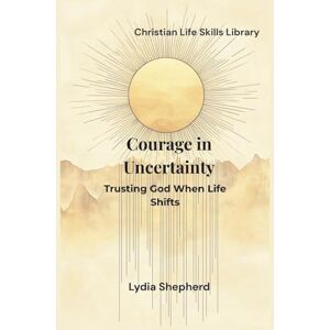 Shepherd, Lydia Courage in Uncertainty: Trusting God When Life Shifts (Christian Life Skills Library) Shepherd, Lydia Courage in Uncertainty: Trusting God When Life Shifts (Christian Life Skills Library)