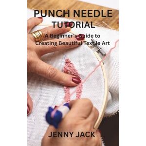 JACK, JENNY PUNCH NEEDLE TUTORIAL: A Beginner's Guide to Creating Beautiful Textile Art JACK, JENNY PUNCH NEEDLE TUTORIAL: A Beginner's Guide to Creating Beautiful Textile Art